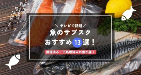 【2024年】魚のサブスクおすすめ人気ランキング13選！調理済み・下処理済み！定期便が安いサービスを紹介